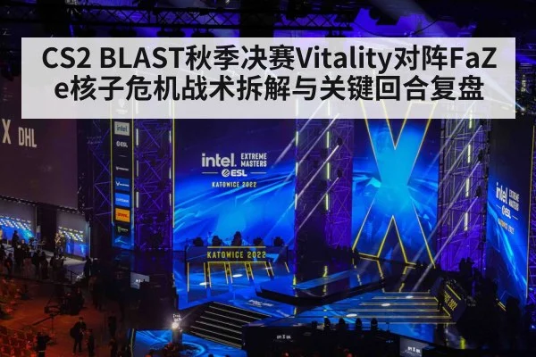 CS2 BLAST秋季决赛Vitality对阵FaZe核子危机战术拆解与关键回合复盘